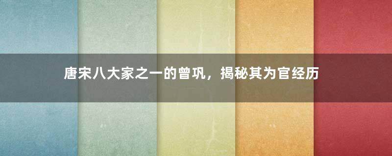 唐宋八大家之一的曾巩，揭秘其为官经历
