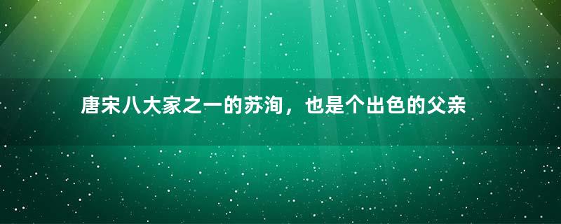 唐宋八大家之一的苏洵，也是个出色的父亲