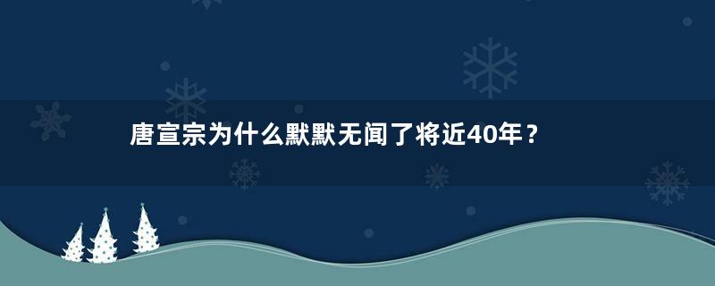 唐宣宗为什么默默无闻了将近40年？