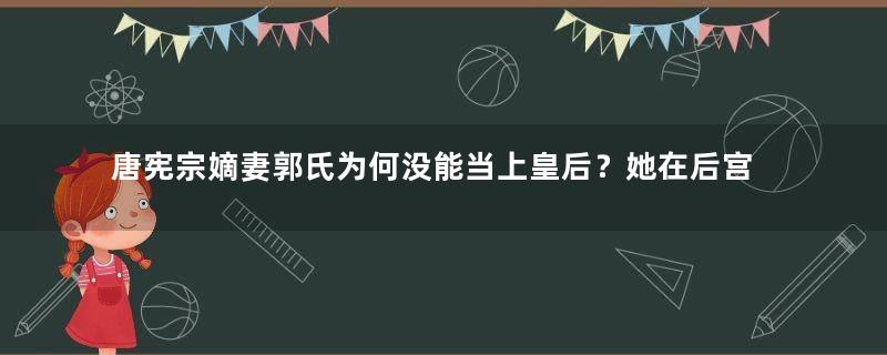 唐宪宗嫡妻郭氏为何没能当上皇后？她在后宫中过着怎样的生活？