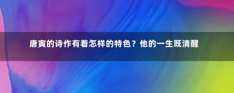 唐寅的诗作有着怎样的特色？他的一生既清醒也孤独