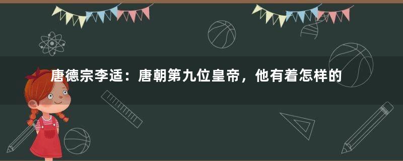 唐德宗李适：唐朝第九位皇帝，他有着怎样的经历？