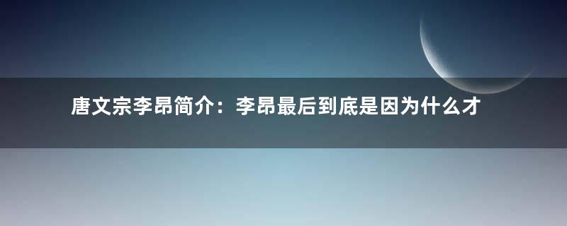 唐文宗李昂简介：李昂最后到底是因为什么才郁郁而终的？