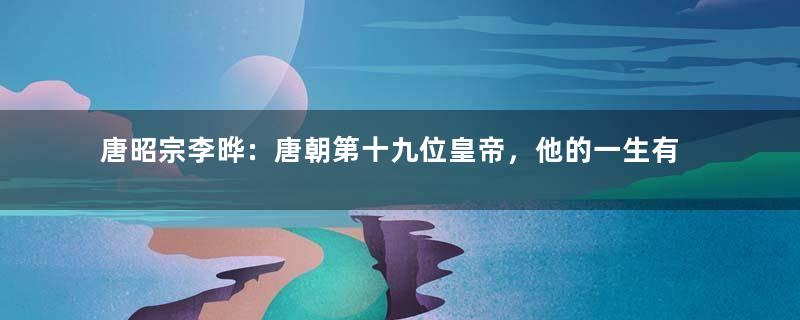 唐昭宗李晔：唐朝第十九位皇帝，他的一生有着怎样的经历？