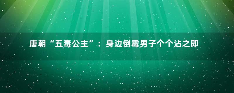 唐朝“五毒公主”：身边倒霉男子个个沾之即亡