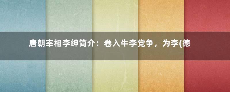 唐朝宰相李绅简介：卷入牛李党争，为李(德裕)党重要人物