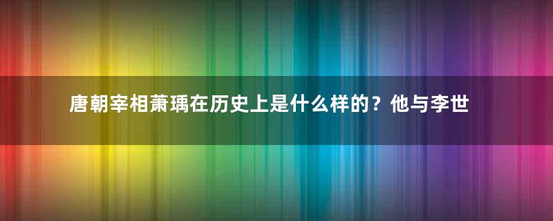 唐朝宰相萧瑀在历史上是什么样的？他与李世民是什么关系？