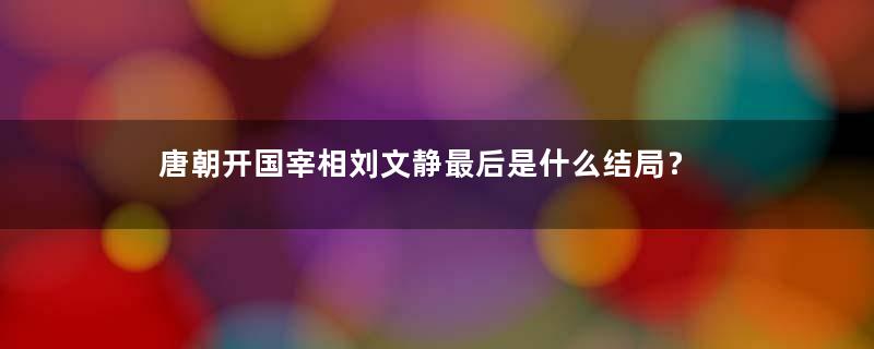 唐朝开国宰相刘文静最后是什么结局？