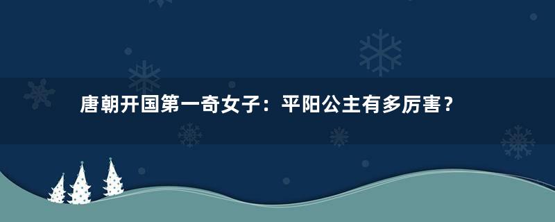 唐朝开国第一奇女子：平阳公主有多厉害？