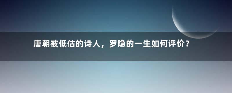 唐朝被低估的诗人，罗隐的一生如何评价？