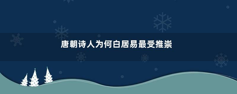 唐朝诗人为何白居易最受推崇