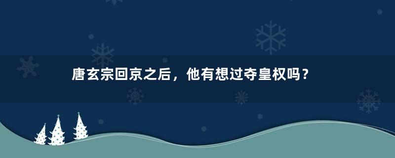 唐玄宗回京之后，他有想过夺皇权吗？