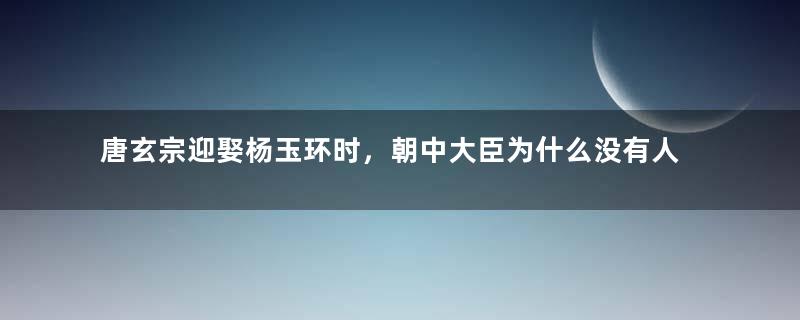 唐玄宗迎娶杨玉环时，朝中大臣为什么没有人反对？