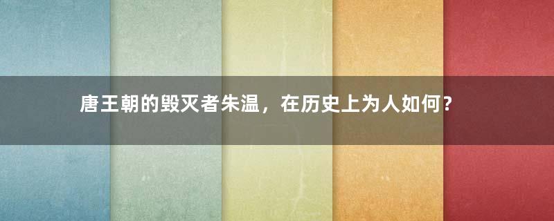 唐王朝的毁灭者朱温，在历史上为人如何？