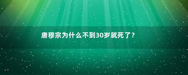 唐穆宗为什么不到30岁就死了？