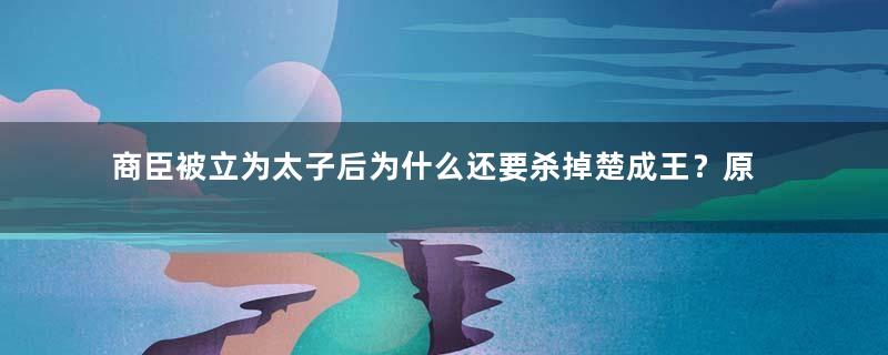 商臣被立为太子后为什么还要杀掉楚成王？原因是什么