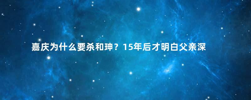 嘉庆为什么要杀和珅？15年后才明白父亲深意