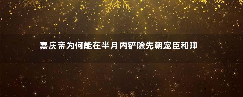 嘉庆帝为何能在半月内铲除先朝宠臣和珅