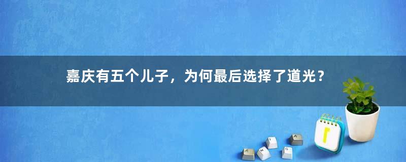 嘉庆有五个儿子，为何最后选择了道光？