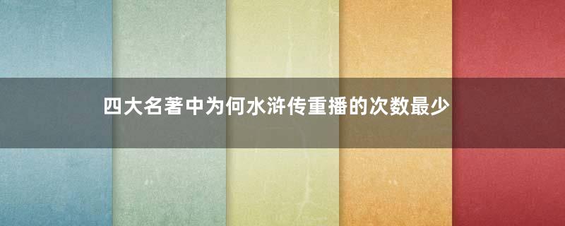 四大名著中为何水浒传重播的次数最少