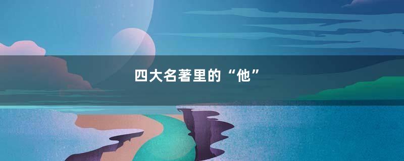 四大名著里的“他”