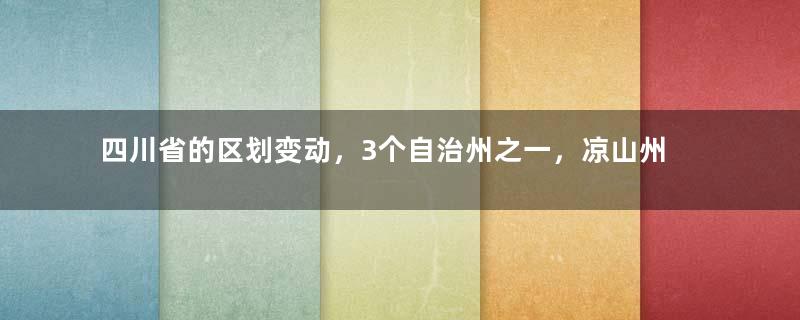 四川省的区划变动，3个自治州之一，凉山州为何有17个县？