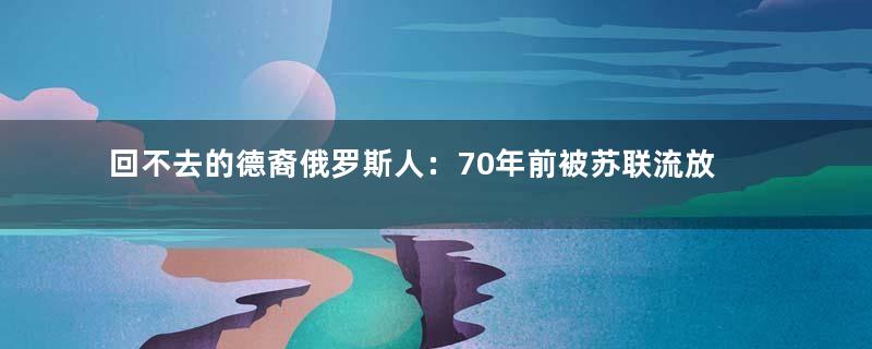 回不去的德裔俄罗斯人：70年前被苏联流放