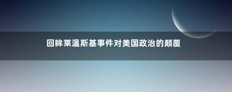 回眸莱温斯基事件对美国政治的颠覆
