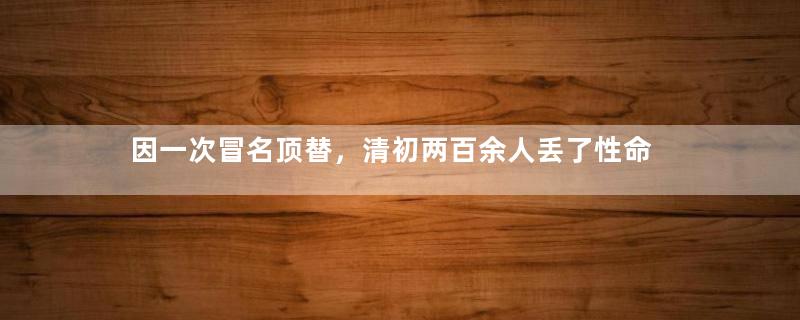 因一次冒名顶替，清初两百余人丢了性命