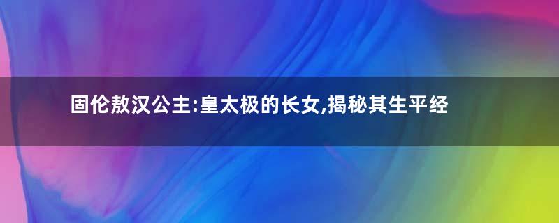固伦敖汉公主:皇太极的长女,揭秘其生平经历