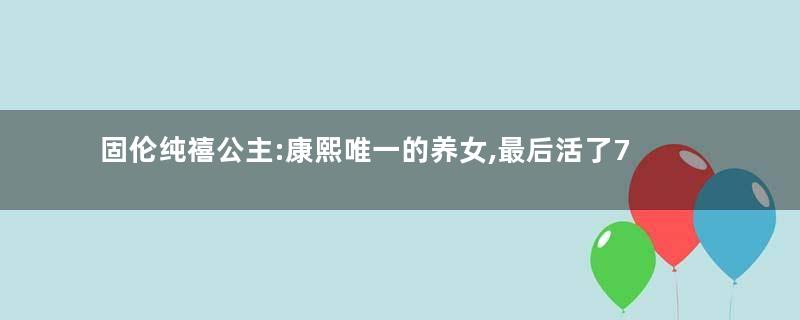 固伦纯禧公主:康熙唯一的养女,最后活了70岁