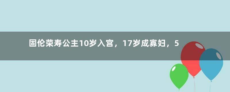 固伦荣寿公主10岁入宫，17岁成寡妇，55岁成慈禧敛尸人