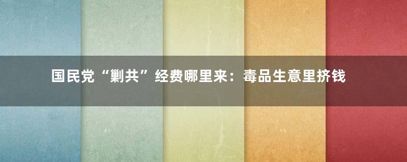 国民党“剿共”经费哪里来：毒品生意里挤钱