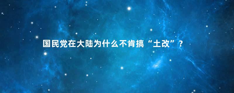 国民党在大陆为什么不肯搞“土改”？