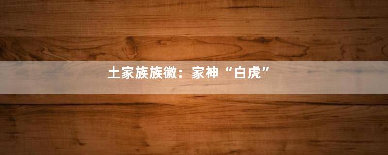 土家族族徽：家神“白虎”
