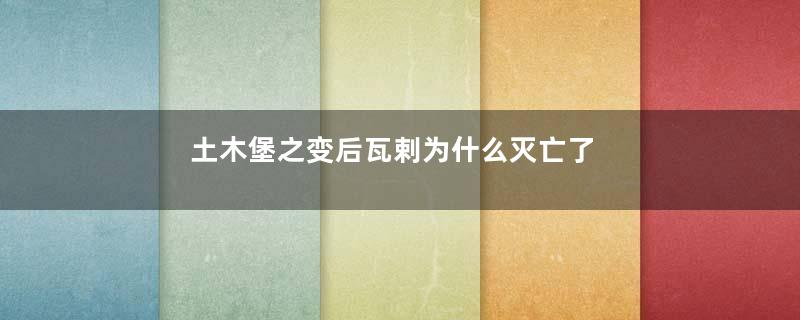 土木堡之变后瓦剌为什么灭亡了