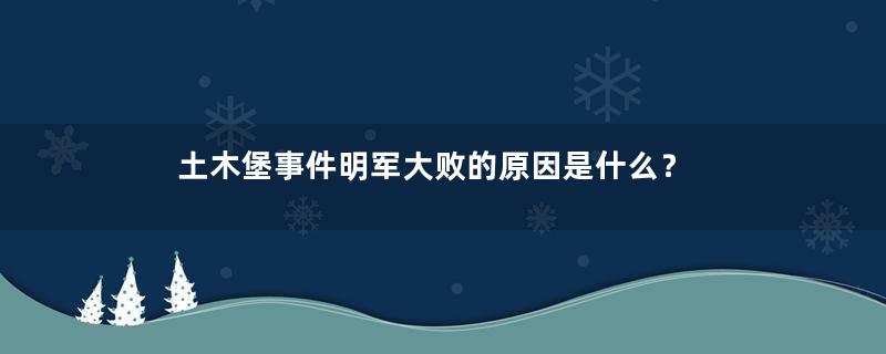 土木堡事件明军大败的原因是什么？