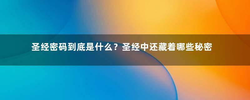 圣经密码到底是什么？圣经中还藏着哪些秘密？