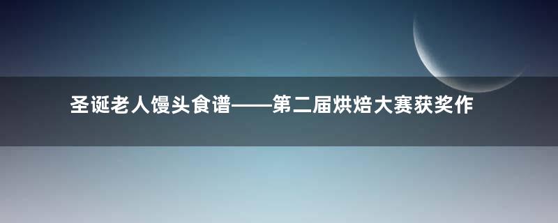 圣诞老人馒头食谱——第二届烘焙大赛获奖作品