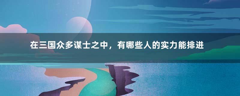 在三国众多谋士之中，有哪些人的实力能排进前十？