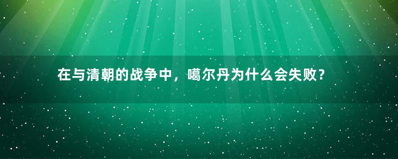 在与清朝的战争中，噶尔丹为什么会失败？