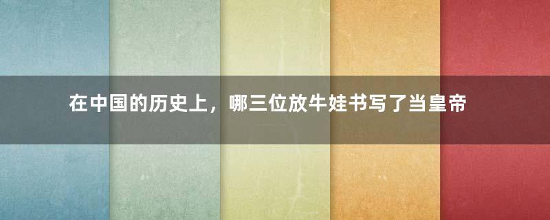 在中国的历史上，哪三位放牛娃书写了当皇帝的传奇故事？