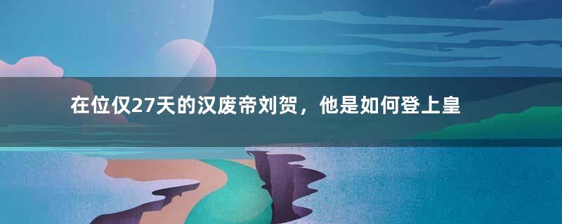 在位仅27天的汉废帝刘贺，他是如何登上皇位的？