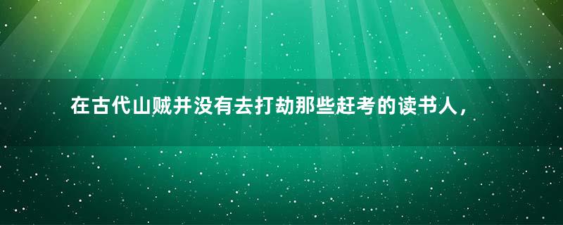 在古代山贼并没有去打劫那些赶考的读书人，是为什么？