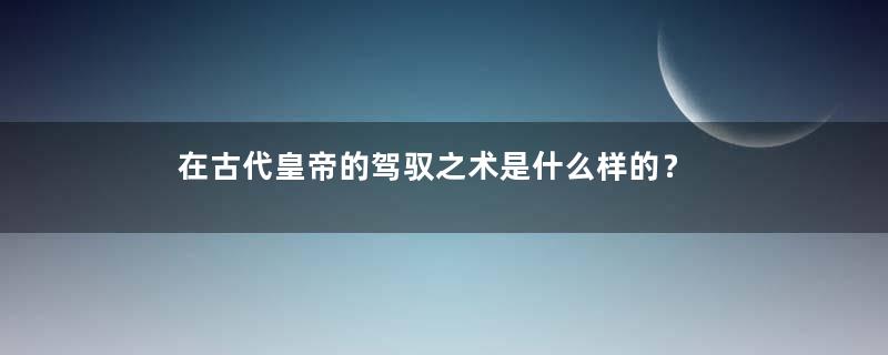 在古代皇帝的驾驭之术是什么样的？