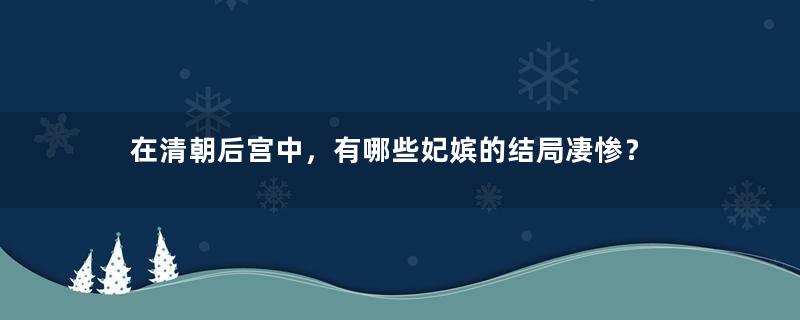 在清朝后宫中，有哪些妃嫔的结局凄惨？