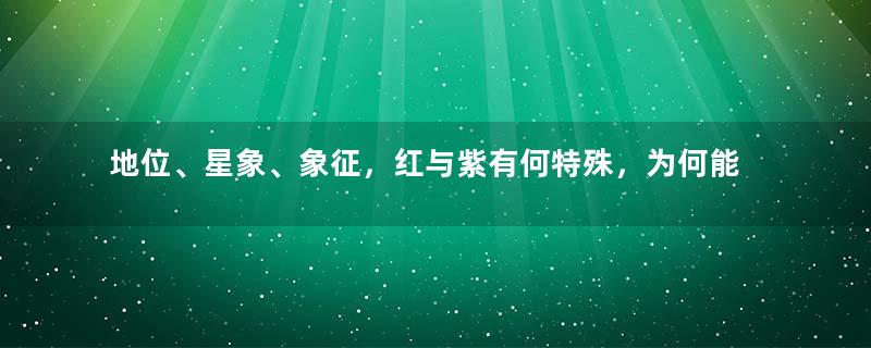 地位、星象、象征，红与紫有何特殊，为何能为古代官员/&amp;quot;代言/&amp;quot;？