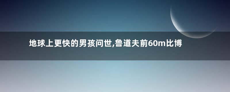 地球上更快的男孩问世,鲁道夫前60m比博尔特还要快
