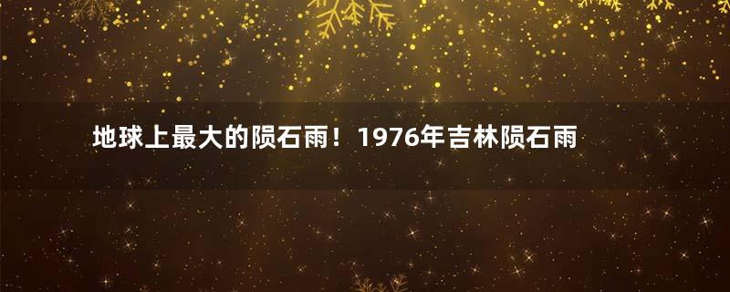 地球上最大的陨石雨！1976年吉林陨石雨怎么回事？