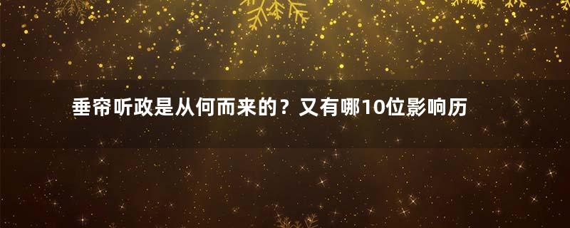 垂帘听政是从何而来的？又有哪10位影响历史的女性人物？